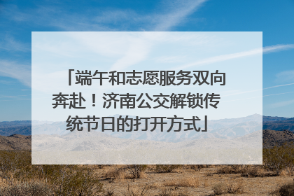 端午和志愿服务双向奔赴！济南公交解锁传统节日的打开方式